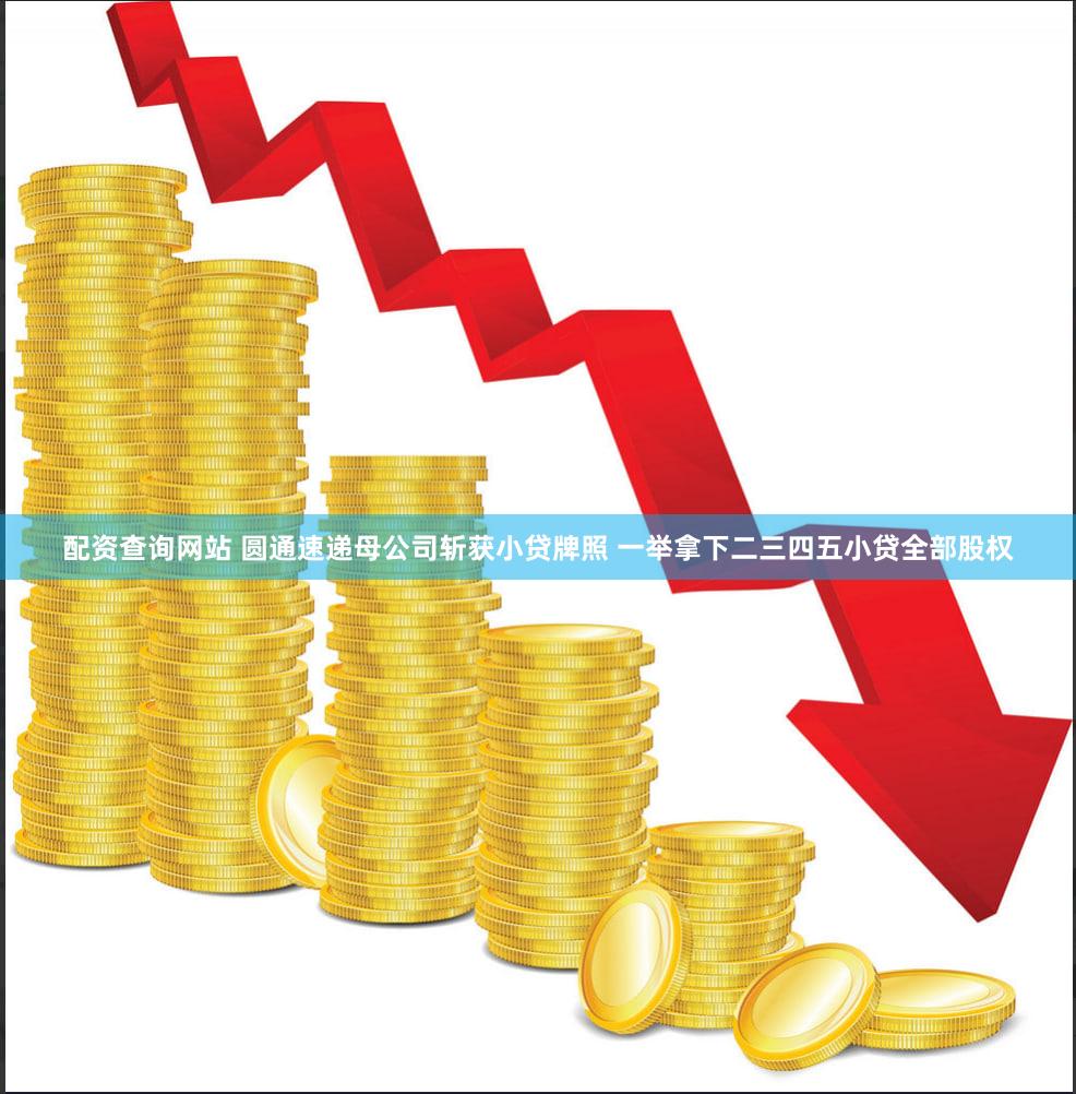 配资查询网站 圆通速递母公司斩获小贷牌照 一举拿下二三四五小贷全部股权