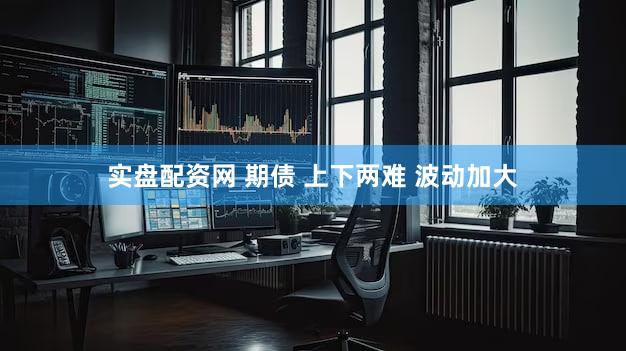 实盘配资网 期债 上下两难 波动加大