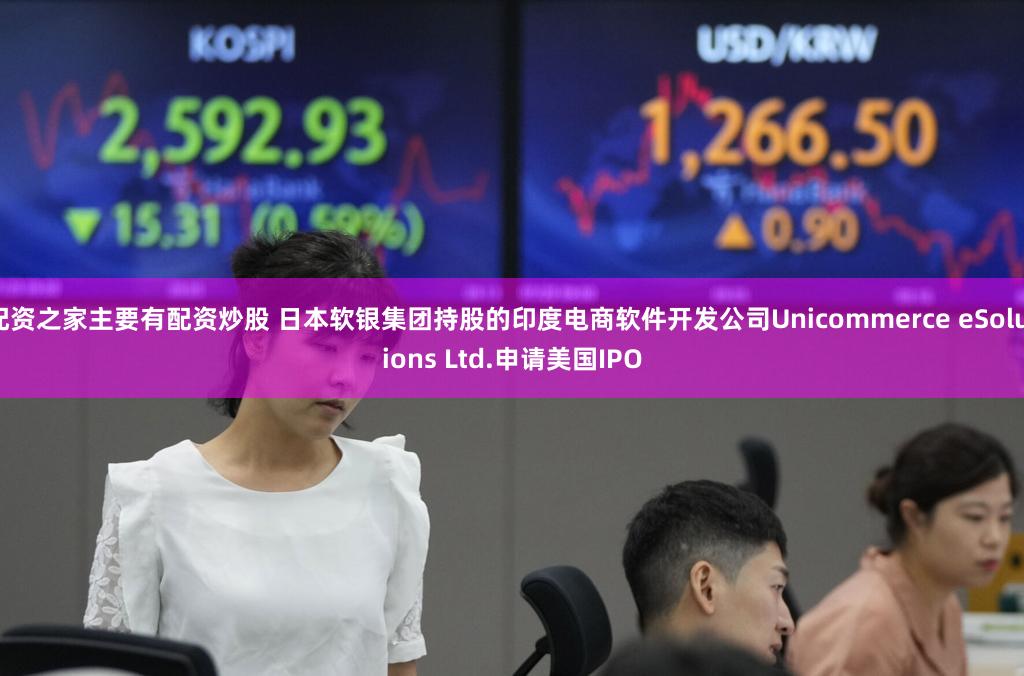配资之家主要有配资炒股 日本软银集团持股的印度电商软件开发公司Unicommerce eSolutions Ltd.申请美国IPO