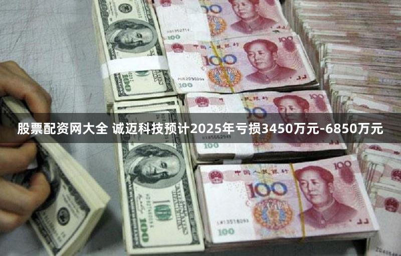 股票配资网大全 诚迈科技预计2025年亏损3450万元-6850万元