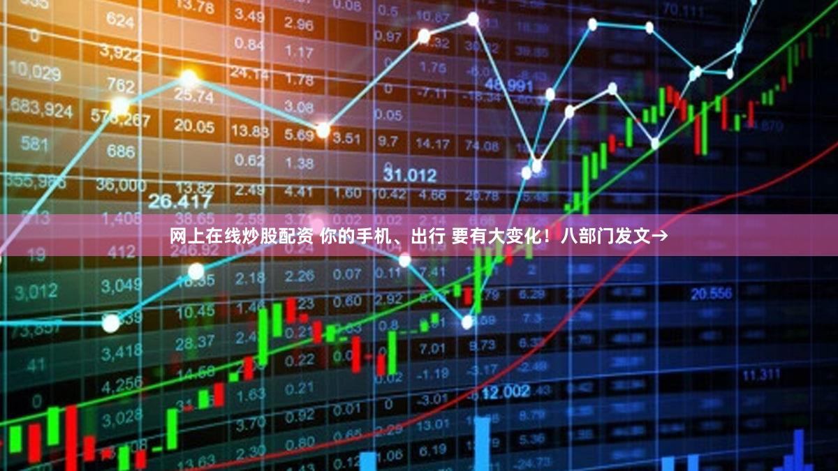 网上在线炒股配资 你的手机、出行 要有大变化！八部门发文→