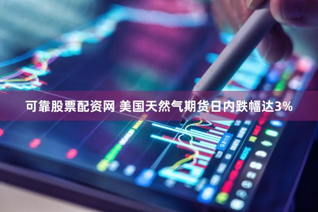 可靠股票配资网 美国天然气期货日内跌幅达3%