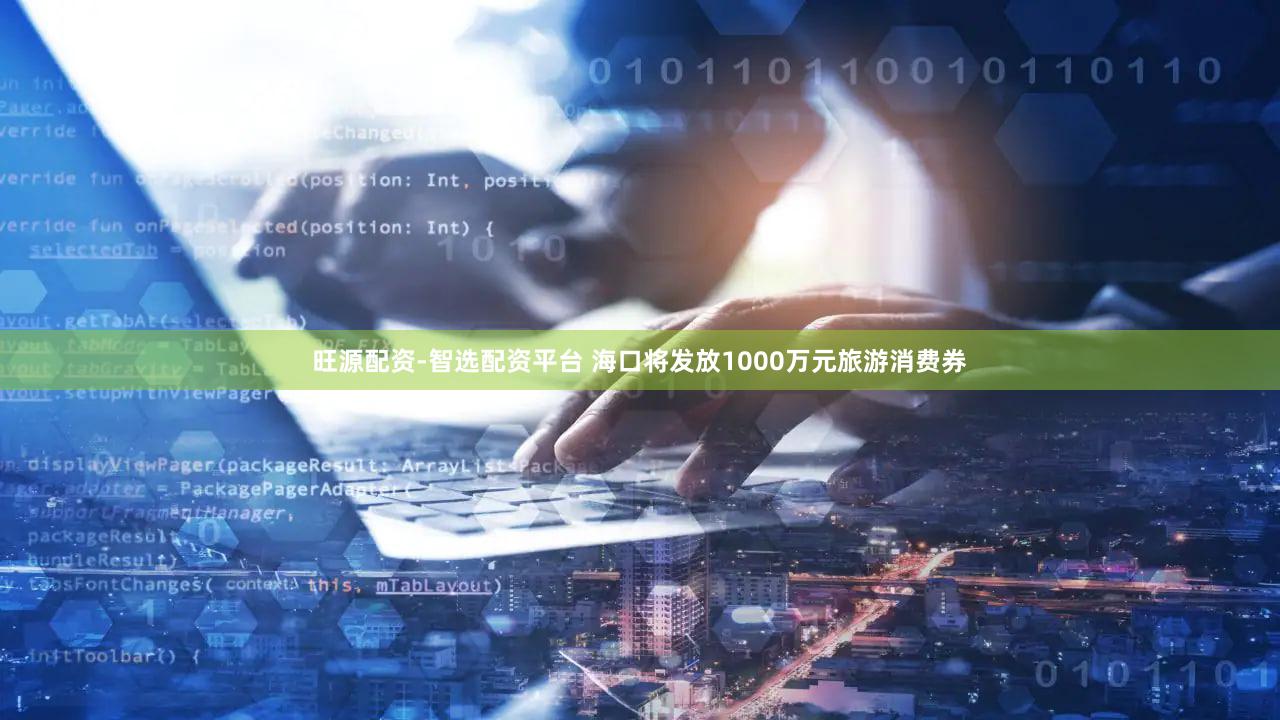 旺源配资-智选配资平台 海口将发放1000万元旅游消费券