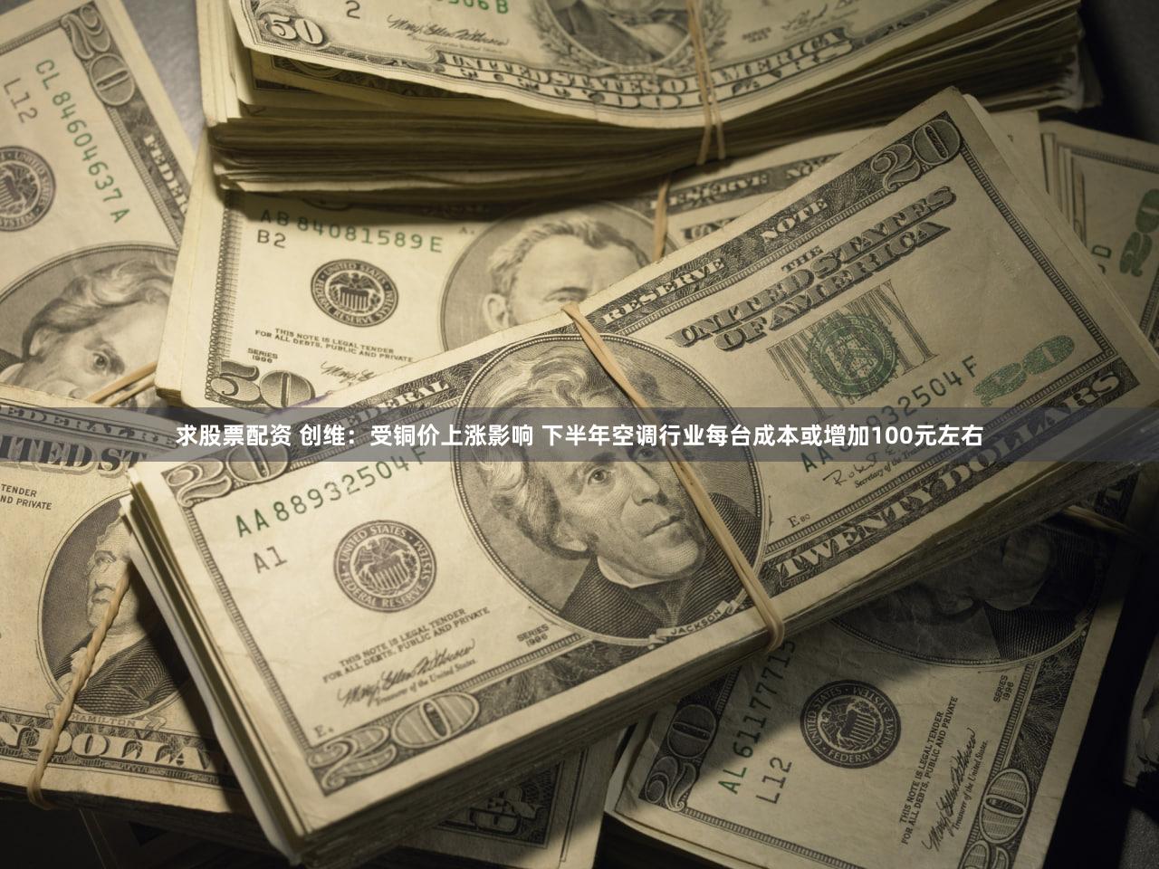 求股票配资 创维：受铜价上涨影响 下半年空调行业每台成本或增加100元左右