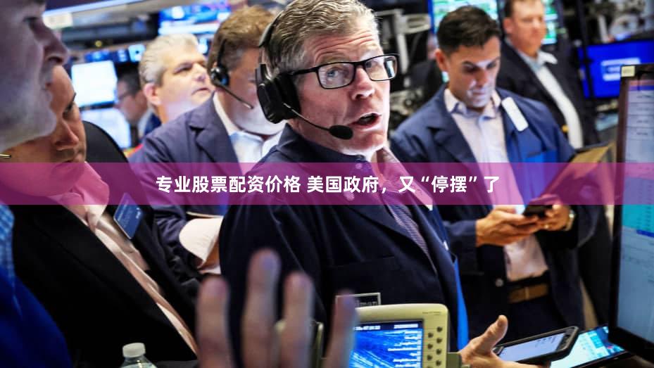 专业股票配资价格 美国政府，又“停摆”了