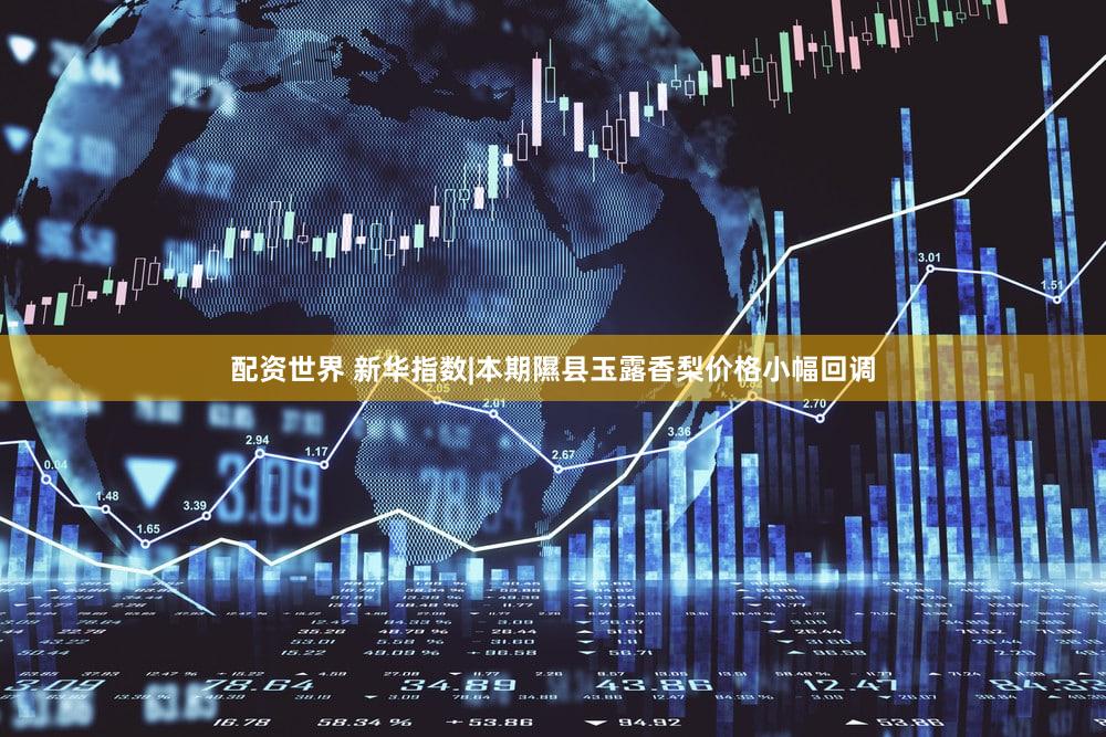 配资世界 新华指数|本期隰县玉露香梨价格小幅回调