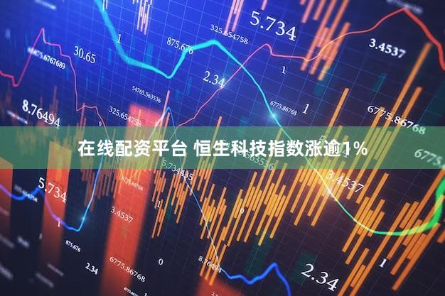 在线配资平台 恒生科技指数涨逾1%