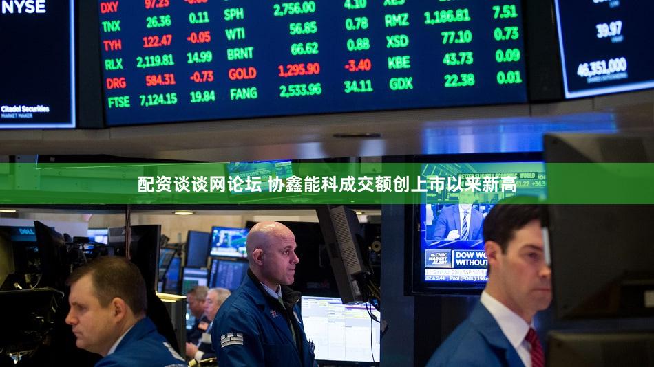 配资谈谈网论坛 协鑫能科成交额创上市以来新高