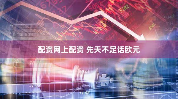 配资网上配资 先天不足话欧元