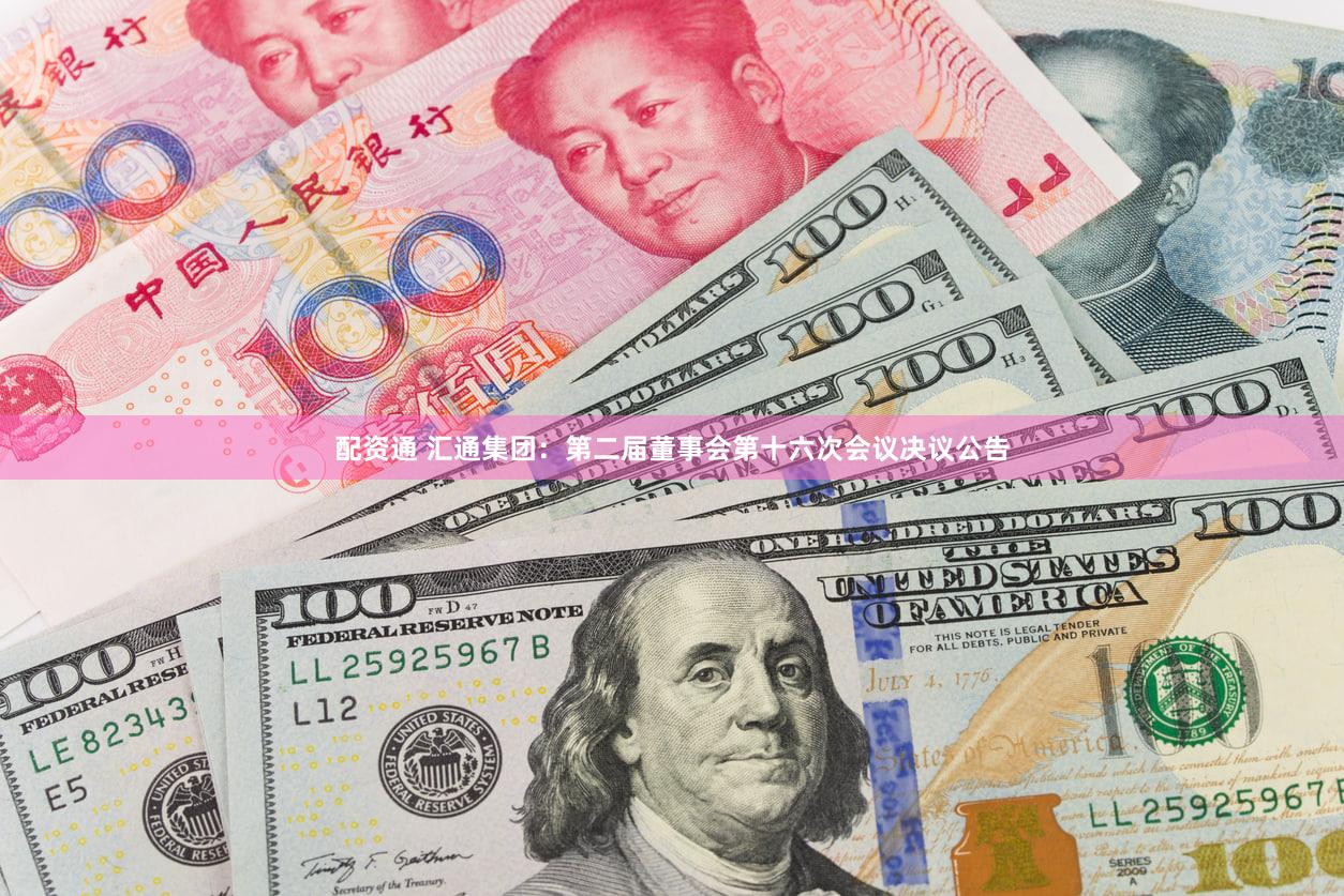 配资通 汇通集团：第二届董事会第十六次会议决议公告