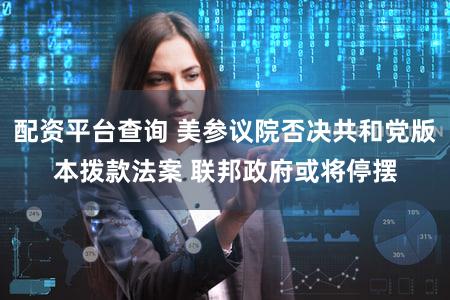 配资平台查询 美参议院否决共和党版本拨款法案 联邦政府或将停摆