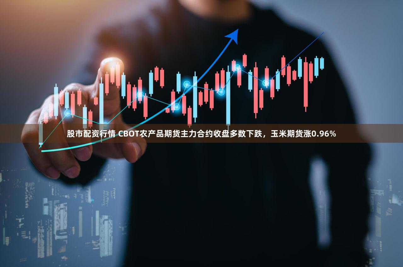 股市配资行情 CBOT农产品期货主力合约收盘多数下跌，玉米期货涨0.96%
