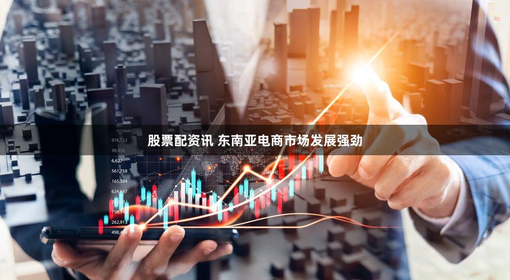 股票配资讯 东南亚电商市场发展强劲