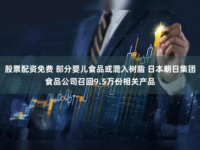 股票配资免费 部分婴儿食品或混入树脂 日本朝日集团食品公司召回9.5万份相关产品