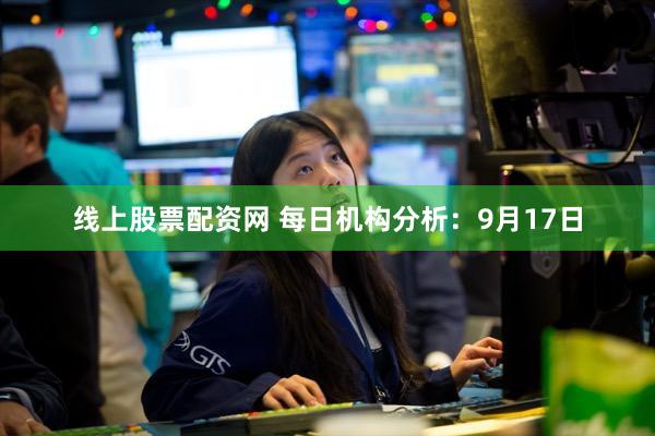 线上股票配资网 每日机构分析：9月17日