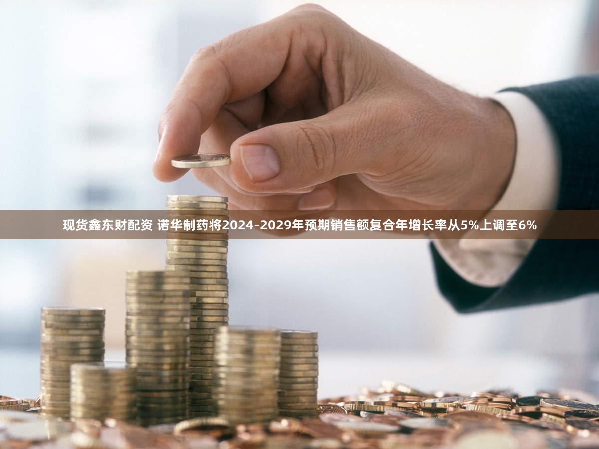 现货鑫东财配资 诺华制药将2024-2029年预期销售额复合年增长率从5%上调至6%