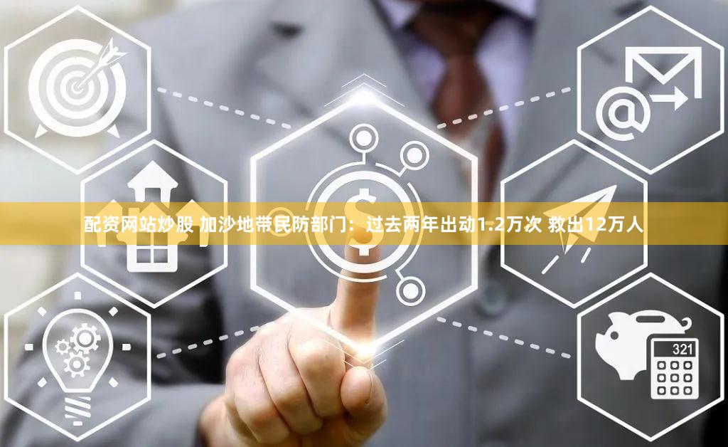 配资网站炒股 加沙地带民防部门：过去两年出动1.2万次 救出12万人